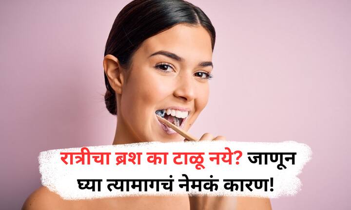 Brushing Teeth : रात्री झोपण्यापूर्वी फ्लोराइडयुक्त टूथपेस्टने दोन मिनिटं ब्रश करणे आणि आठवड्यातून फ्लॉस करणे दात आणि हिरड्यांसाठी अत्यंत महत्वाचे आहे.