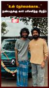 ”உன் நேர்மைக்காக..”நண்பருக்கு கார் பரிசளித்த பிரதீப்:PRADEEP RANGANATHAN