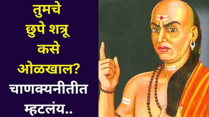 Chanakya Niti: आचार्य चाणक्यांनी, तुमचे छुपे शत्रू कसे ओळखाल? त्यांना पराभूत कसे कराल? चाणक्यनीतीतून जाणून घ्या..