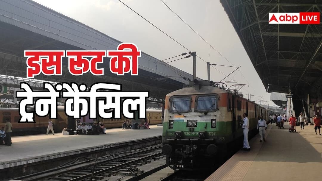 railways cancelled more than dozen trains due to various reasons check the list before making travel plans ट्रेन की टिकट कर ली है बुक तो थोड़ा रुक जाइए, रेलवे ने कैंसिल कीं ये ट्रेनें