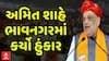 Amit Shah Speech In Bhavnagar : અમિત શાહે ભાવનગરમાં કર્યો હુંકાર