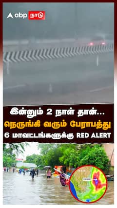 இன்னும் 2 நாள் தான்...நெருங்கி வரும் பேராபத்து 6 மாவட்டங்களுக்கு RED ALERT : Weather Report