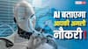 नौकरी नहीं छीनेगा AI, लेकिन आपकी अगली जॉब करेगा तय! चौंकाने वाला दावा हुआ वायरल