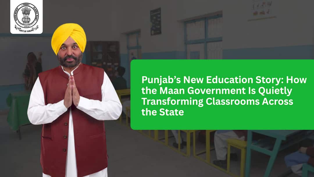 Punjab’s New Education Story: How the Maan Government Is Quietly Transforming Classrooms Across the State Punjab’s New Education Story: How the Maan Government Is Quietly Transforming Classrooms Across the State