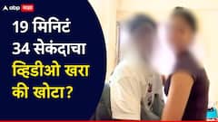 19 मिनिटं 34 सेकंदाचा व्हिडीओ खरा की खोटा?; धक्कादायक माहिती समोर, नेमकं प्रकरण काय?