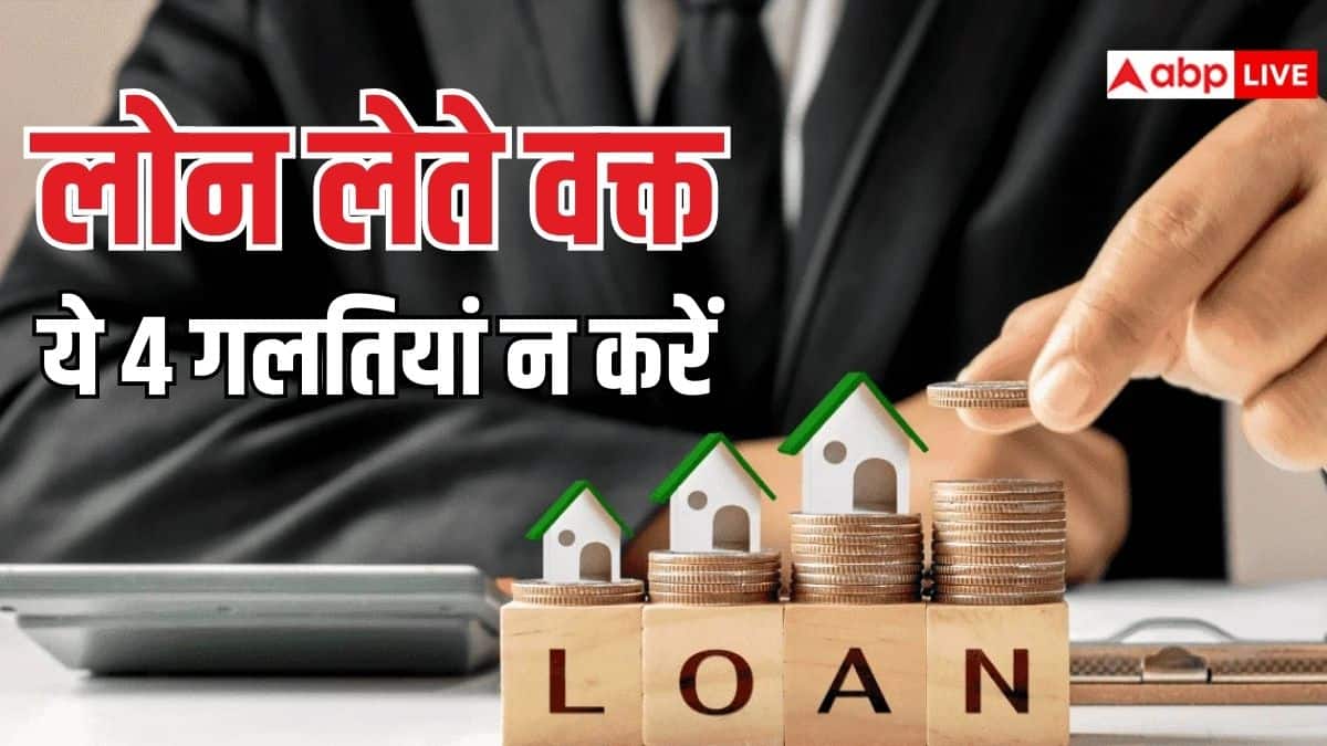 लोन लेने की सोच रहे हैं तो इन 4 बड़ी गलतियों से जरूर बचें, वरना होगी दिक्कत