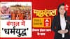 बंगाल में धर्मयुद्ध..चुनावी से पहले बड़ा षड्यंत्र !