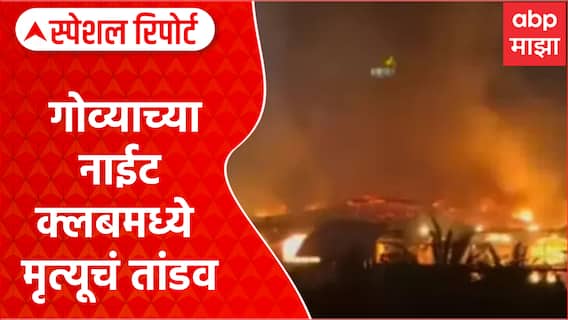 Goa Night Club Fire : गोव्याच्या नाईट क्लबमध्ये मृत्यूचं तांडव Special Report