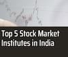 Top 5 Stock Market Institutes in India Transforming Retail Traders into Serious Learners