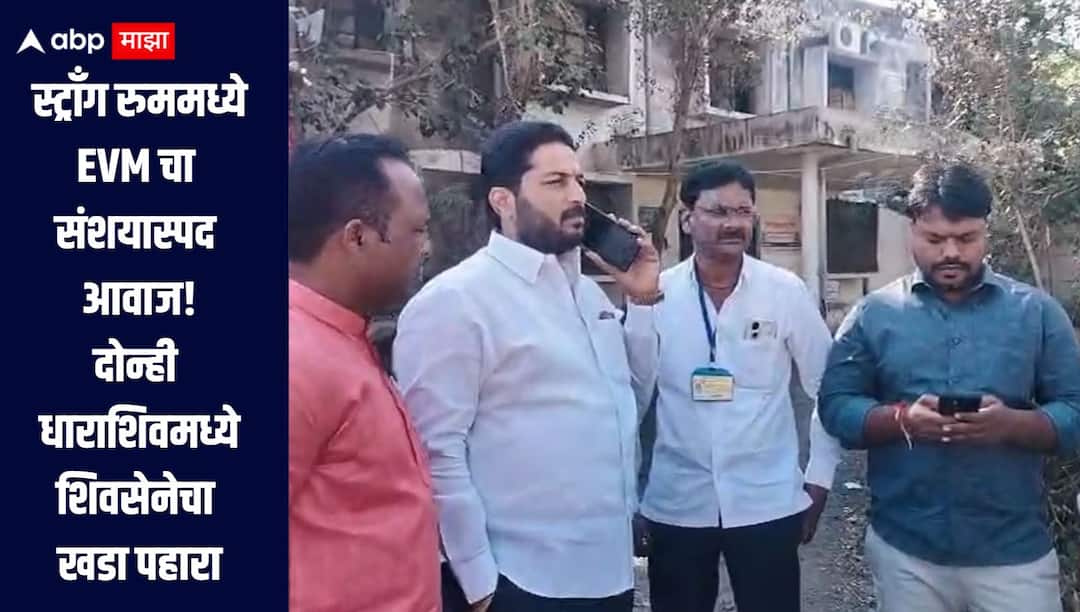 Dharashiv EVM News Suspicious sound of EVM in strong room objection from both Shiv Sena स्ट्राँग रुममध्ये EVM चा संशयास्पद आवाज, दोन्ही शिवसेनेचा आक्षेप, गोंधळानंतर आजपासून खडा पहारा