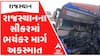 Rajasthan News: રાજસ્થાનના સીકરમાં ટ્રક સાથે અથડાઈ શ્રદ્ધાળુઓની બસ, ત્રણ ગુજરાતીના મોત