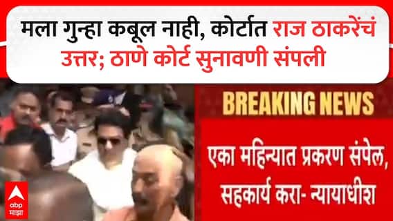 Raj Thackeray Thane Court ठाणे कोर्ट राज ठाकरेंसंदर्भात सुनावणी संपली, गुन्हा कबुल नसल्याचं उत्तर