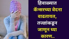सावधान..हिवाळ्यात कॅन्सरच्या वेदना वाढतायत, रुग्णांच्या अनेक तक्रारी, यामागची कारणं तज्ज्ञांकडून जाणून घ्या..