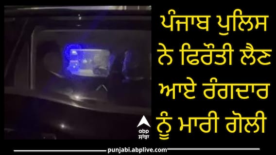 ਪੰਜਾਬ ਪੁਲਿਸ ਨੇ ਫਿਰੌਤੀ ਲੈਣ ਆਏ ਰੰਗਦਾਰ ਨੂੰ ਮਾਰੀ ਗੋਲੀ, ਇਲਾਕੇ 'ਚ ਦਹਿਸ਼ਤ ਦਾ ਮਾਹੌਲ; ਮੱਚੀ ਹਫੜਾ-ਦਫੜੀ