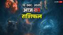 Aaj Ka Rashifal: 15 दिसंबर 2025 मेष से कर्क तक बेचैनी, जानें आज का राशिफल