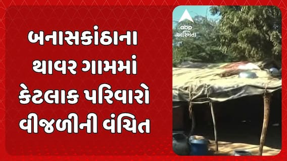 Banaskantha News : બનાસકાંઠા જિલ્લાના થાવરમાં હજુ પણ અનેક લોકો જીવી રહ્યા છે અંધકારમય જીવન