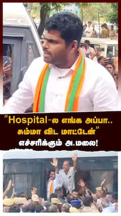 ”Hospital-ல எங்க அப்பா..சும்மா விட மாட்டேன்” போலீஸை எச்சரிக்கும் அ.மலை!
