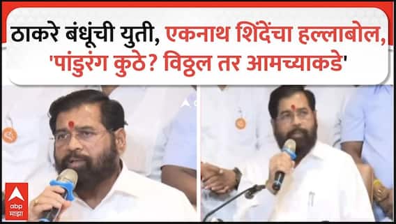 Eknath Shinde PC : ठाकरे बंधूंची युती, एकनाथ शिंदेंचा हल्लाबोल, 'पांडुरंग कुठे? विठ्ठल तर आमच्याकडे'