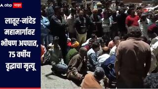 लातूर-नांदेड महामार्गावर भीषण अपघात, 75 वर्षीय वृद्धाचा मृत्यू, संतप्त नागरिकांनी मृतदेह रस्त्यावर ठेवत केला रास्ता रोको