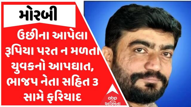 Morbi Police : મોરબીમાં ઉછીના આપેલા રૂપિયા પરત ન મળતા યુવકનો આપઘાત, ભાજપ નેતા સહિત 3 સામે ફરિયાદ