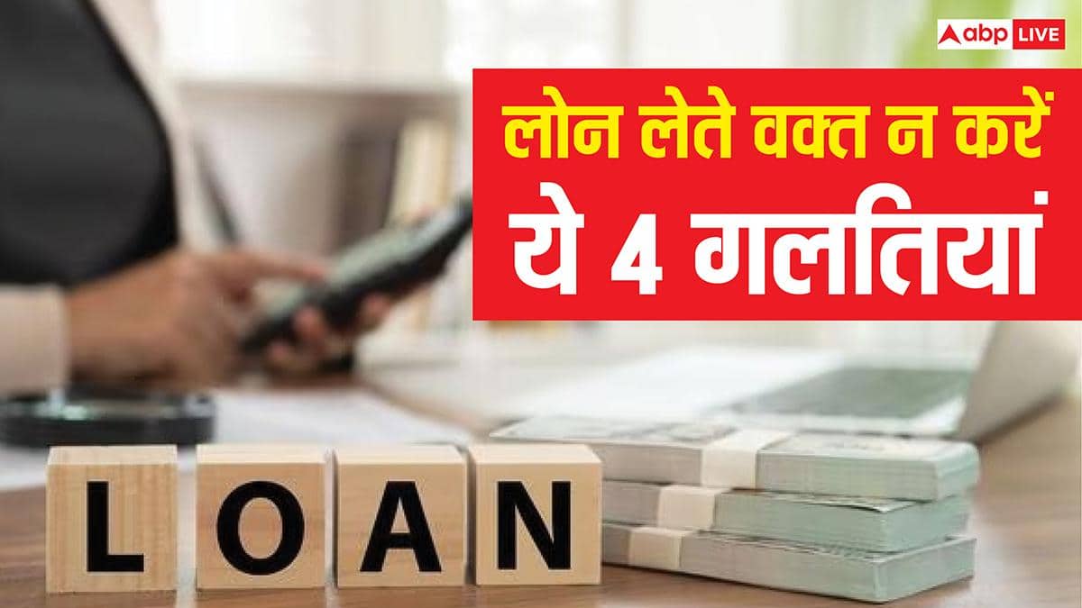 लोन लेने से पहले जान लें ये 4 बड़ी गलती, वरना ब्याज और टेंशन दोनों बढ़ेंगे