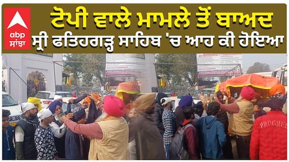 ਟੋਪੀ ਵਾਲੇ ਮਾਮਲੇ ਤੋਂ ਬਾਅਦ ਸ੍ਰੀ ਫਤਿਹਗੜ੍ਹ ਸਾਹਿਬ 'ਚ ਆਹ ਕੀ ਹੋਇਆ