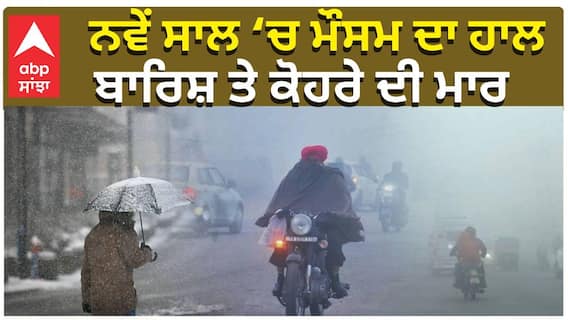 ਨਵੇਂ ਸਾਲ ‘ਚ ਮੌਸਮ ਦਾ ਹਾਲ , ਬਾਰਿਸ਼ ਤੇ ਕੋਹਰੇ ਦੀ ਮਾਰ