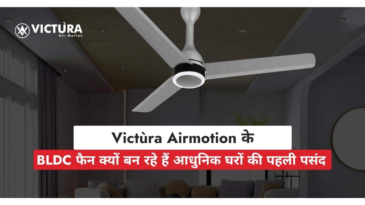 BLDC फैन का नया दौर: Victùra Airmotion के साथ सीलिंग फैन का स्मार्ट बदलाव