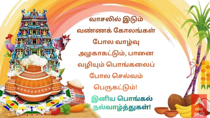 வாசலில் இடும் வண்ணக் கோலங்கள் போல வாழ்வு அழகாகட்டும், பானை வழியும் பொங்கலைப் போல செல்வம் பெருகட்டும்!