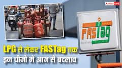 LPG से लेकर FASTag तक... आज से हो रहे बड़े बदलाव, जानें कौन से नए नियम होंगे लागू?