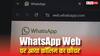इंतजार हुआ खत्म, आखिरकार WhatsApp Web पर आ गया यह कमाल का फीचर, जानकर खुश हो जाएंगे
