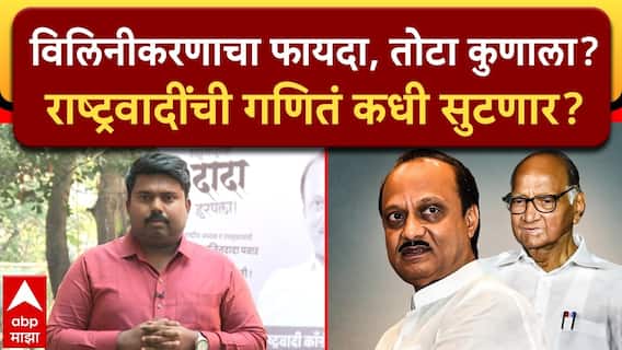 NCP Merger : विलिनीकरणाचा फायदा, तोटा कुणाला? राष्ट्रवादींची गणितं कधी सुटणार?