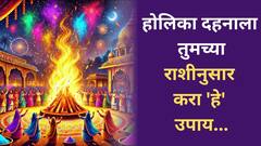 होळी रे होळी! होलिका दहनाच्या दिवशी तुमच्या राशीनुसार करा 'हे' उपाय; अंधकाराचा नाश होऊन पदरात पडेल फक्त पुण्य