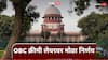 OBC Reservation : फक्त पालकांच्या उत्पन्नावरून OBC क्रीमी लेयर ठरवता येणार नाही; सर्वोच्च न्यायालयाचा महत्त्वाचा निर्णय