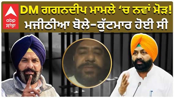 DM ਗਗਨਦੀਪ ਮਾਮਲੇ ‘ਚ ਨਵਾਂ ਮੋੜ! ਮਜੀਠੀਆ ਬੋਲੇ—ਕੁੱਟਮਾਰ ਹੋਈ ਸੀ