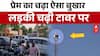 UP News: प्रेमी के लिए मोबाइल टावर पर चढ़ी प्रेमिका, शादी से इनकार पर किया ड्रामा | Pratapgarh