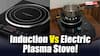 Induction Vs Electric Plasma Stove: क्या सच में नई टेक्नोलॉजी है बेहतर? जानिए कौन बचाता है ज्यादा बिजली