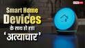 Smart Home Devices के साथ हो रहा अत्याचार! बिना जानें ये बड़ी गलतियां कर रहे हैं लोग