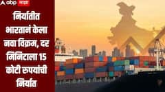 निर्यातीत भारतानं केला नवा विक्रम, दर मिनिटाला 15 कोटी रुपयांची निर्यात, सरकारकडून आकडेवारी जाहीर
