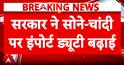 Duty Shock: Gold, Silver Imports Become Costlier
