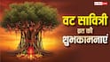 Happy Vat Savitri Vrat Wishes: वट सावित्री व्रत की शुभकामनाएं, अपनों को भेजकर करें अखंड सौभाग्य बने रहने की कामना