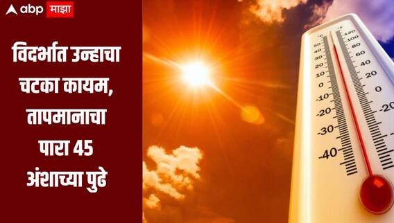 विदर्भात उन्हाचा चटका कायम, तापमानाचा पारा 45 अंशाच्या पुढे, राज्यात कोणत्या जिल्ह्यात किती तापमान?
