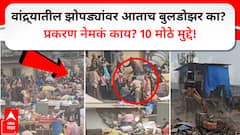 वांद्रे अतिक्रमण आणि राडा, झोपड्यांवर आताच बुलडोझर का? 10 मोठे मुद्दे!!