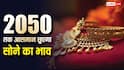 मार्च 26 में 1.69 लाख तो मई में 1.63 लाख हुआ सोना, जानें 2050 में कितने का होगा 10 ग्राम गोल्ड?