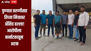 तू माझी नाही झाली, तर कोणाचीच होऊ देणार नाही, तरुणीसह तिच्या मित्रावर अॅसिड हल्ला, धक्कादायक घटनेनं पुणे हादरलं