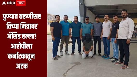 तू माझी नाही झाली, तर कोणाचीच होऊ देणार नाही, तरुणीसह तिच्या मित्रावर अॅसिड हल्ला, धक्कादायक घटनेनं पुणे हादरलं