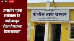 तुझे तुकडे करुन तळ्यात टाकतो, उपसरपंच पदाचा राजीनामा देत नाही म्हणून बीडमध्ये एकाला बेदम मारहाण, गुन्हा दाखल