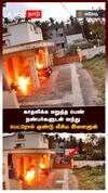 காதலிக்க மறுத்த பெண்.. நண்பர்களுடன் வந்து பெட்ரோல் குண்டு வீசிய இளைஞன்!