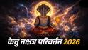 Ketu Nakshatra Parivartan 2026 : अवघ्या 24 तासांत केतूचं नक्षत्र परिवर्तन! 5 राशींना मिळणार कर्माचं पुण्य फळ, हातात खेळणार पैसाच पैसा