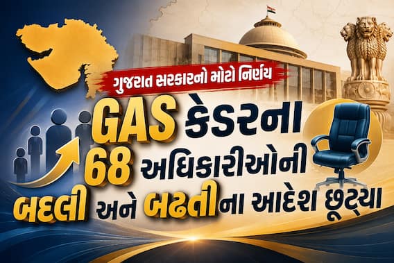 ગુજરાત સરકારનો મોટો નિર્ણય: GAS કેડરના 68 અધિકારીઓની બદલી અને બઢતીના આદેશ છૂટ્યા